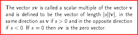 The vector sv is called a scalar multiple of the vector v  and is defined to be the vector of length |s||v|, in the same direction as v if s > 0 and in the opposite direction if s < 0. If s = 0 then sv is the zero vector. 