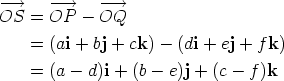 -O-->S  =  -O-->P  - -O-->Q      =  (ai + bj + ck) -  (di + ej + fk)     =  (a - d)i + (b- e)j + (c-  f)k 