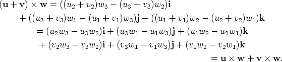 (u + v) × w  = ((u  + v )w  - (u  + v )w )i                   2    2   3    3    3  2      +  ((u3 + v3)w1 -  (u1 + v1)w3)j + ((u1 + v1)w2 - (u2 + v2)w1)k           = (u2w3 - u3w2)i + (u3w1  - u1w3)j + (u1w2 - u2w1)k            +  (v2w3 -  v3w2)i + (v3w1 -  v1w3)j + (v1w2 -  v2w1)k                                                      = u × w  + v × w.       