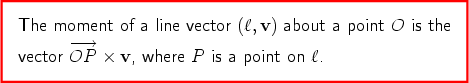 The moment   of a line vector (l,v) about a point O is the       - --> vectorOP  ×  v, where P is a point on l. 