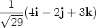1 V~ ---(4i - 2j + 3k) 29