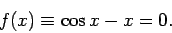 \begin{displaymath}
f(x) \equiv \cos x - x = 0.
\end{displaymath}