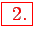 \bgroup\color{red}\framebox{ 2.}\egroup